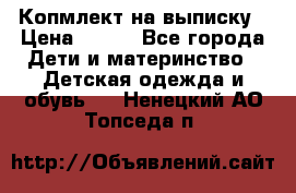 Копмлект на выписку › Цена ­ 800 - Все города Дети и материнство » Детская одежда и обувь   . Ненецкий АО,Топседа п.